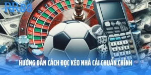 Hướng Dẫn Cách Đọc Kèo Nhà Cái Chuẩn Không Cần Chỉnh