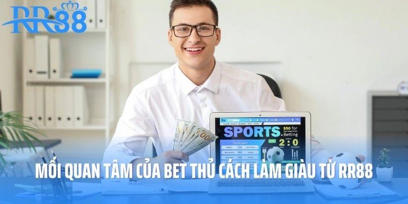 Mối quan tâm của bet thủ cách làm giàu từ RR88