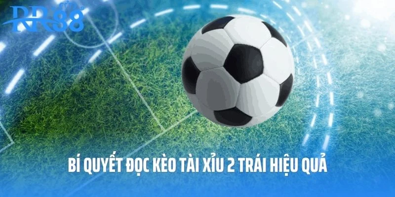 Bí quyết đọc tỷ lệ kèo Tài Xĩu 2 trái đơn giản và hiệu quả nhất