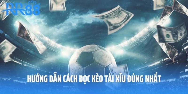 Hướng dẫn tân thủ cách đọc kèo tài xĩu chuẩn chỉnh