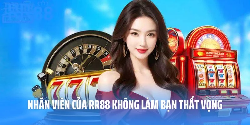 Nhân viên của RR88 không làm bạn thất vọng