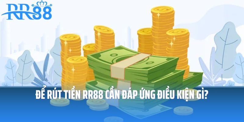 Để rút tiền RR88 thành công cần đáp ứng điều kiện gì?